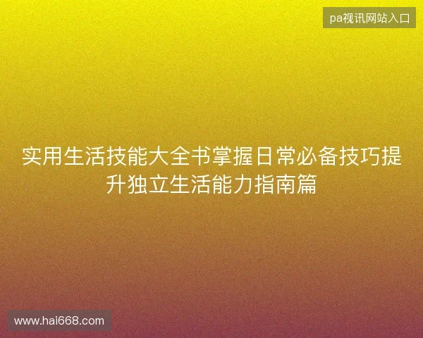 实用生活技能大全书掌握日常必备技巧提升独立生活能力指南篇 实用生活技能大全书掌握日常必备技巧提升独立生活能力指南篇